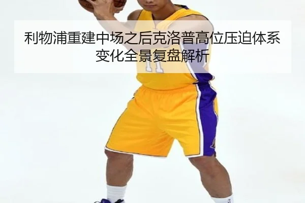 利物浦重建中场之后克洛普高位压迫体系变化全景复盘解析