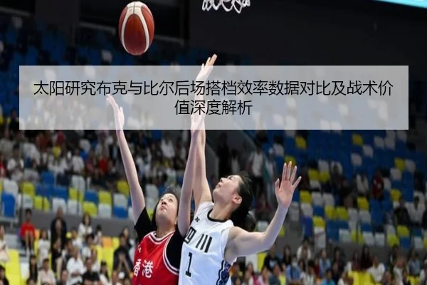 太阳研究布克与比尔后场搭档效率数据对比及战术价值深度解析