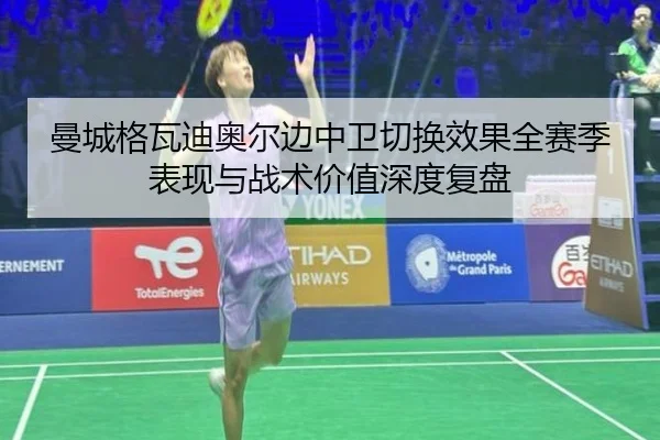 曼城格瓦迪奥尔边中卫切换效果全赛季表现与战术价值深度复盘