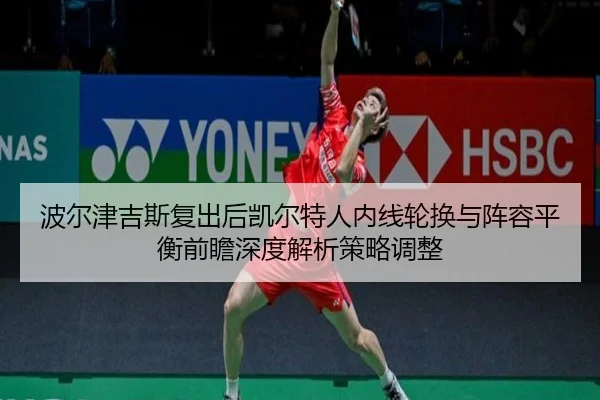 波尔津吉斯复出后凯尔特人内线轮换与阵容平衡前瞻深度解析策略调整
